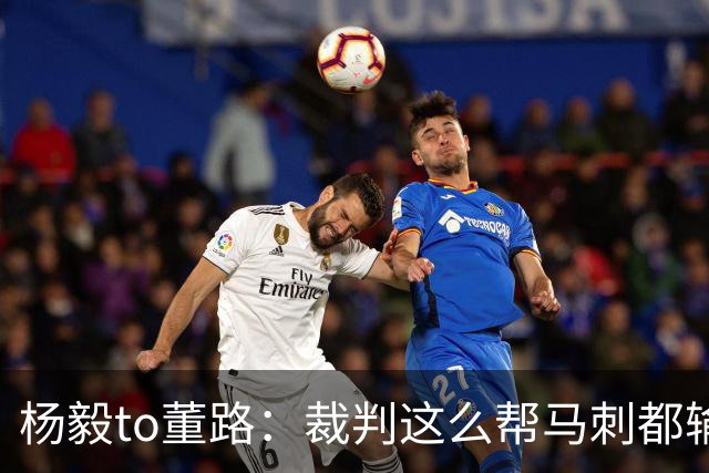 杨毅to董路：裁判这么帮马刺都输 在足球世界很罕见 除02世界杯