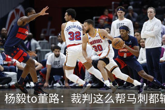 杨毅to董路：裁判这么帮马刺都输 在足球世界很罕见 除02世界杯